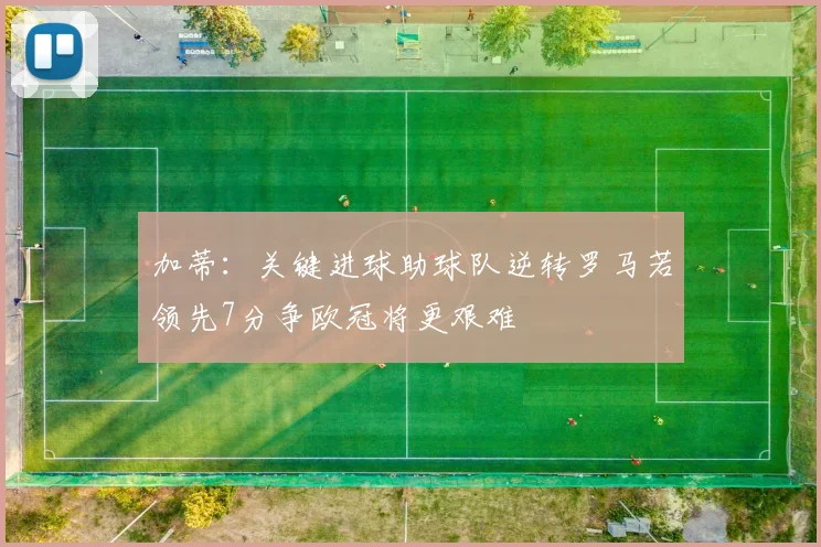 加蒂：关键进球助球队逆转罗马若领先7分争欧冠将更艰难