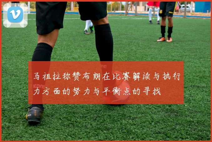 马祖拉称赞布朗在比赛解读与执行力方面的努力与平衡点的寻找