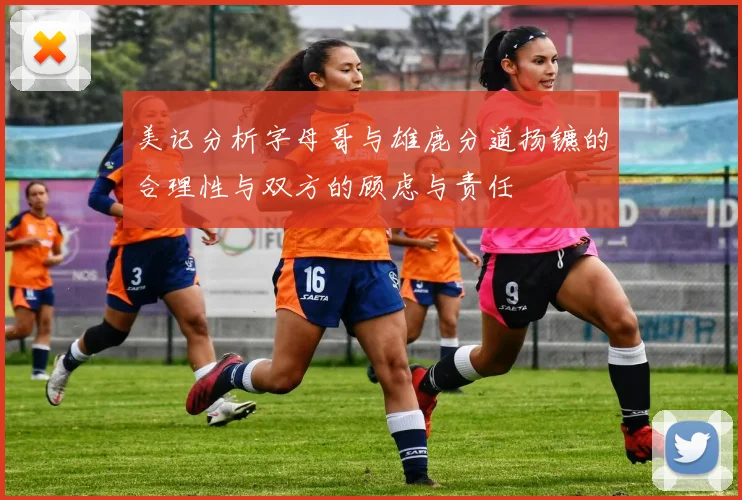 美记分析字母哥与雄鹿分道扬镳的合理性与双方的顾虑与责任