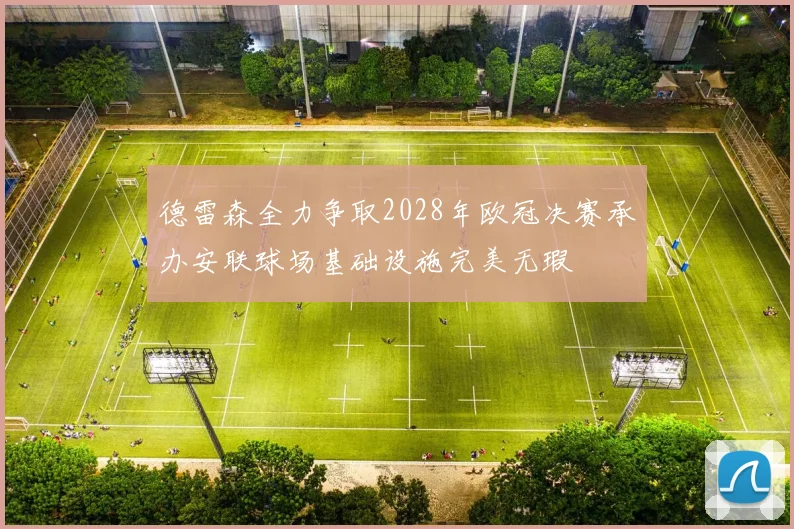 德雷森全力争取2028年欧冠决赛承办安联球场基础设施完美无瑕