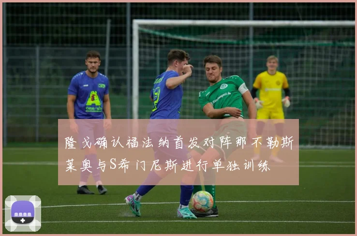 隆戈确认福法纳首发对阵那不勒斯莱奥与S希门尼斯进行单独训练
