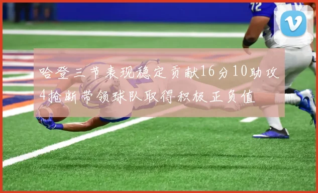 哈登三节表现稳定贡献16分10助攻4抢断带领球队取得积极正负值
