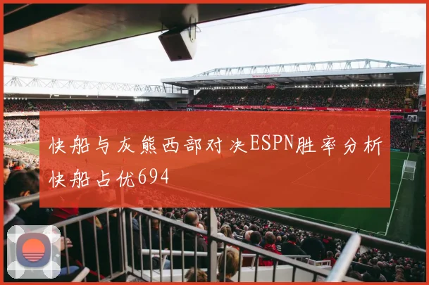 快船与灰熊西部对决ESPN胜率分析快船占优694