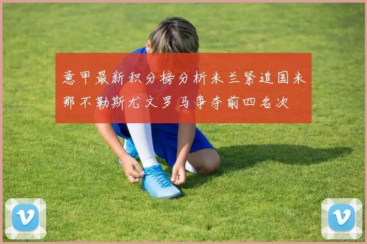 意甲最新积分榜分析米兰紧追国米那不勒斯尤文罗马争夺前四名次
