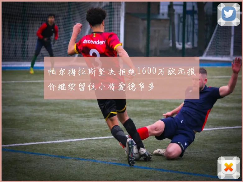 帕尔梅拉斯坚决拒绝1600万欧元报价继续留住小将爱德华多