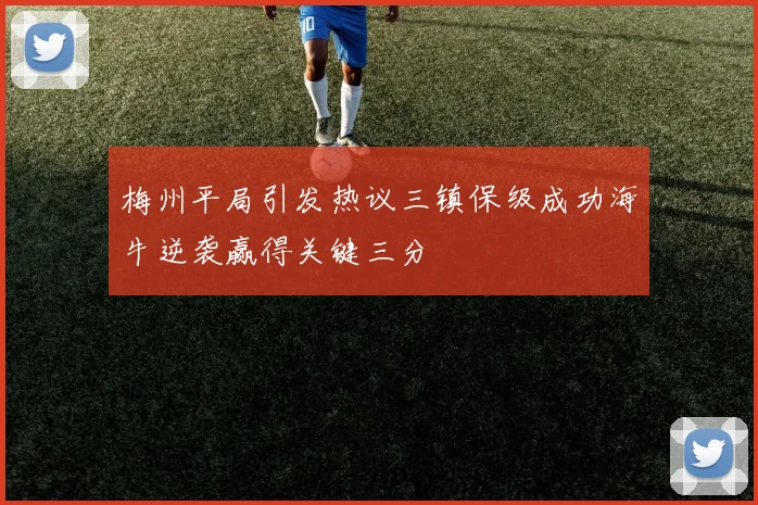 梅州平局引发热议三镇保级成功海牛逆袭赢得关键三分