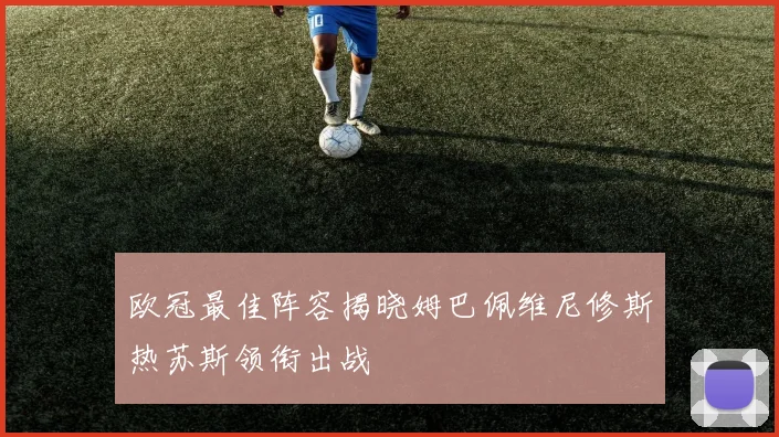 欧冠最佳阵容揭晓姆巴佩维尼修斯热苏斯领衔出战