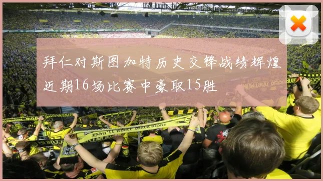 拜仁对斯图加特历史交锋战绩辉煌近期16场比赛中豪取15胜