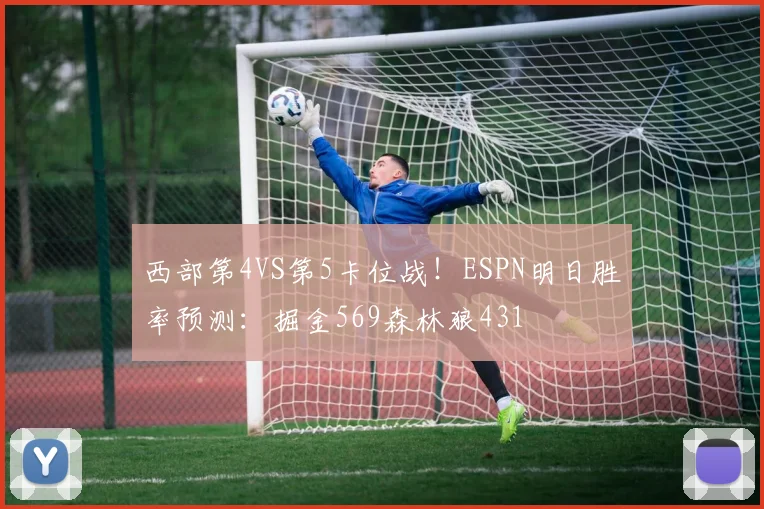 西部第4VS第5卡位战！ESPN明日胜率预测：掘金569森林狼431