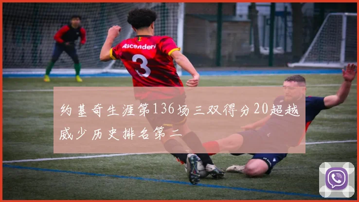 约基奇生涯第136场三双得分20超越威少历史排名第二