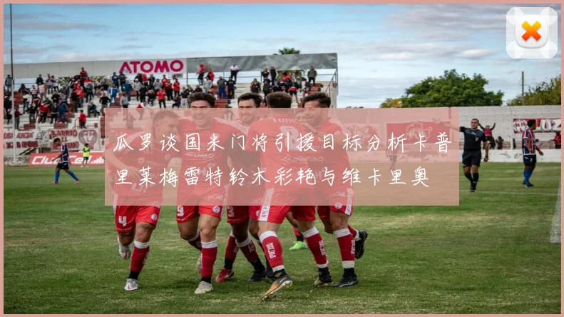 瓜罗谈国米门将引援目标分析卡普里莱梅雷特铃木彩艳与维卡里奥