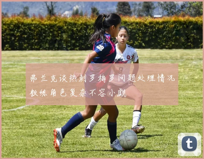 弗兰克谈热刺罗梅罗问题处理情况教练角色复杂不容小觑