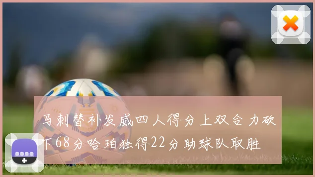 马刺替补发威四人得分上双合力砍下68分哈珀独得22分助球队取胜