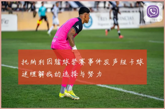 托纳利因赌球禁赛事件发声纽卡球迷理解我的选择与努力