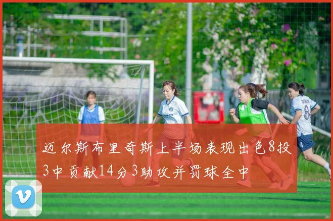 迈尔斯布里奇斯上半场表现出色8投3中贡献14分3助攻并罚球全中