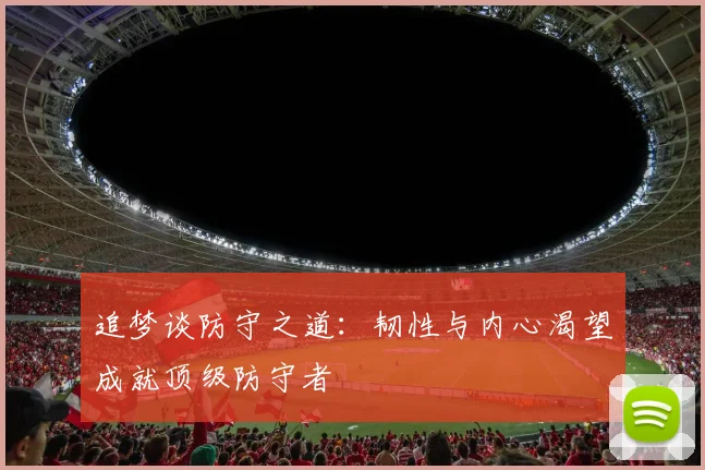 追梦谈防守之道：韧性与内心渴望成就顶级防守者