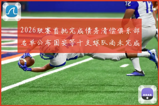 2026联赛首批完成债务清偿俱乐部名单公布国安等十支球队尚未完成清偿